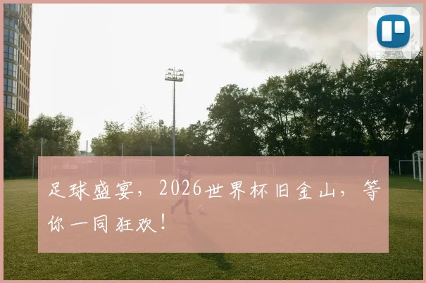 足球盛宴，2026世界杯旧金山，等你一同狂欢！
