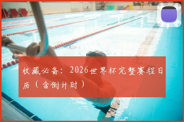 收藏必备:2026世界杯完整赛程日历(含倒计时)