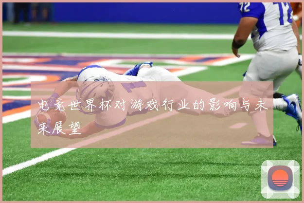 电竞世界杯对游戏行业的影响与未来展望