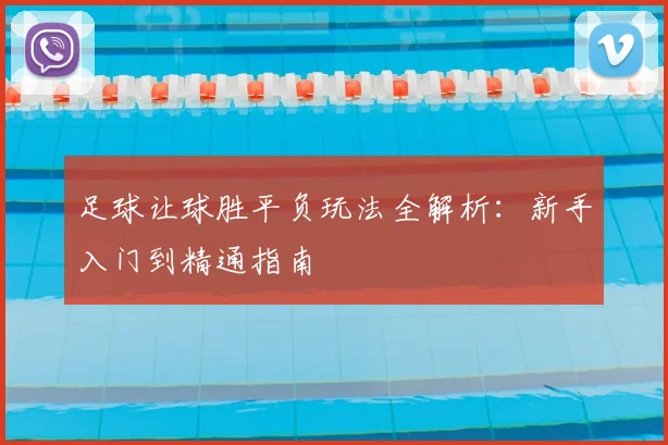 足球让球胜平负玩法全解析：新手入门到精通指南