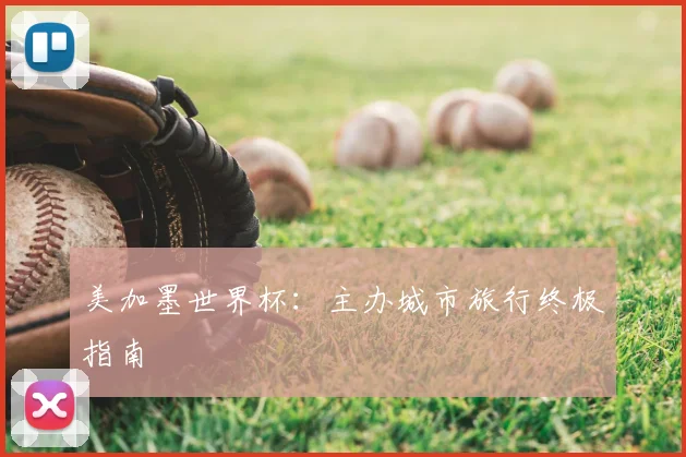 美加墨世界杯:主办城市旅行终极指南