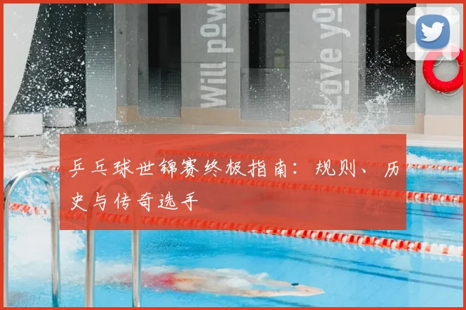 乒乓球世锦赛终极指南：规则、历史与传奇选手