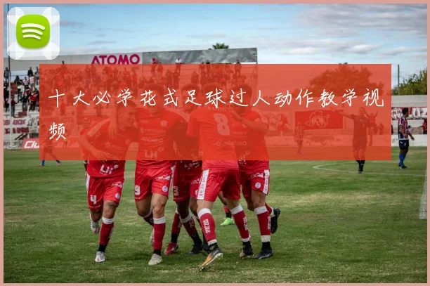 十大必学花式足球过人动作教学视频